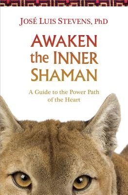 Awaken the Inner Shaman: A Guide to the Power Path of the Heart by Stevens, José Luis