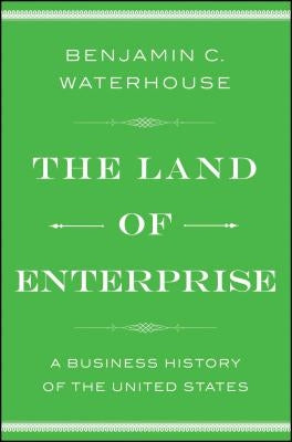 The Land of Enterprise: A Business History of the United States by Waterhouse, Benjamin C.