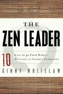 The Zen Leader: 10 Ways to Go from Barely Managing to Leading Fearlessly by Whitelaw, Ginny