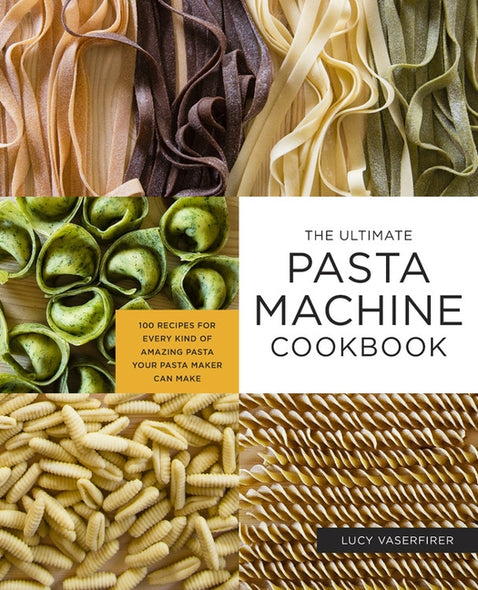 The Ultimate Pasta Machine Cookbook: 100 Recipes for Every Kind of Amazing Pasta Your Pasta Maker Can Make by Vaserfirer, Lucy