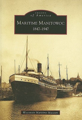 Maritime Manitowoc: 1847-1947 by Wisconsin Maritime Museum
