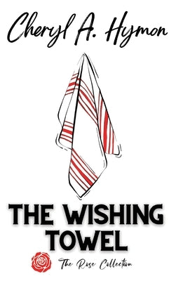 The Wishing Towel: The Rose Collection by Hymon, Cheryl A.