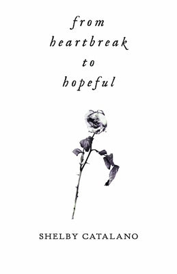 From Heartbreak to Hopeful: A Dual-Sided Poetry Collection about Rediscovering Self Love by Catalano, Shelby