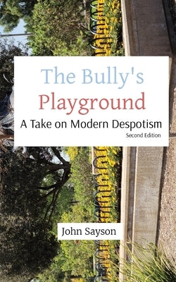 The Bully's Playground: A Take on Modern Despotism by Sayson, John
