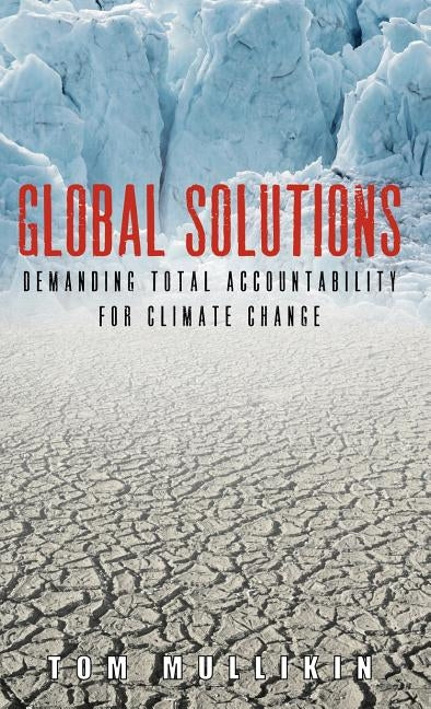 Global Solutions: Demanding Total Accountability For Climate Change by Mullikin, Tom S.