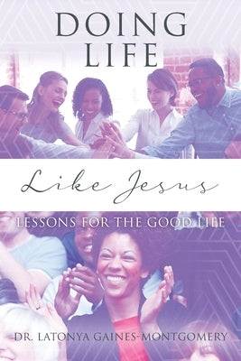 Doing Life Like Jesus: Lessons for the Good Life by Gaines-Montgomery, Latonya