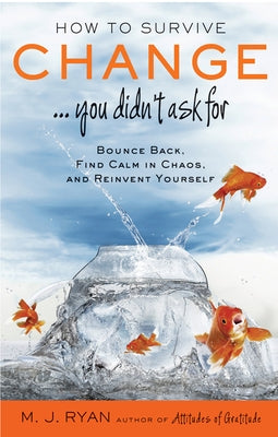 How to Survive Change . . . You Didn't Ask for: Bounce Back, Find Calm in Chaos, and Reinvent Yourself by Ryan, M. J.