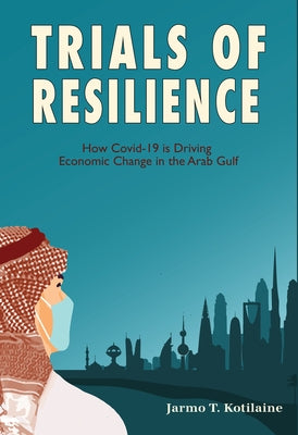 Trials of Resilience: How Covid-19 Is Driving Economic Change in the Arab Gulf by Kotilaine, Jarmo T.