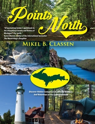Points North: Discover Hidden Campgrounds, Natural Wonders, and Waterways of the Upper Peninsula by Classen, Mikel B.