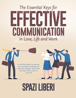 The Essential Keys for Effective Communication in Love, Life and Work: A Practical Guide to improve your listening, speaking and empathic dialogue ski by Spazi Liberi