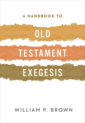 A Handbook to Old Testament Exegesis by Brown, William P.