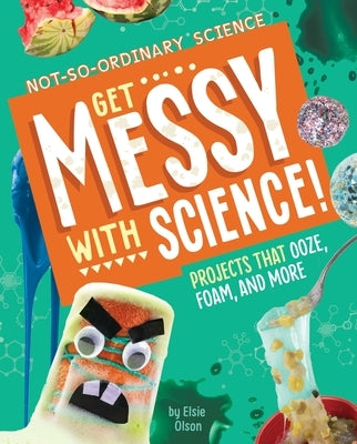 Get Messy with Science!: Projects That Ooze, Foam, and More by Olson, Elsie