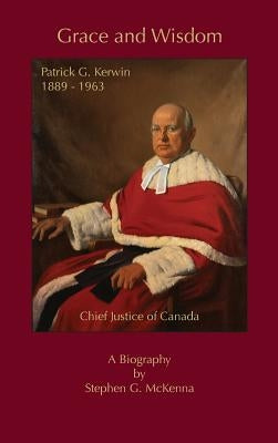 Grace and Wisdom: Patrick G. Kerwin, Chief Justice of Canada by McKenna, Stephen G.
