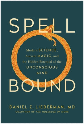 Spellbound: Modern Science, Ancient Magic, and the Hidden Potential of the Unconscious Mind by Lieberman, Daniel Z.