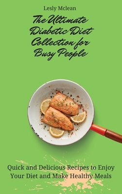 The Ultimate Diabetic Diet Collection for Busy People: Quick and Delicious Recipes to Enjoy Your Diet and Make Healthy Meals by McLean, Lesly