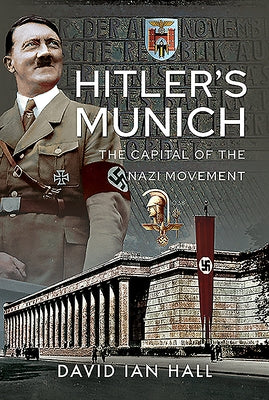Hitler's Munich: The Capital of the Nazi Movement by Hall, David Ian
