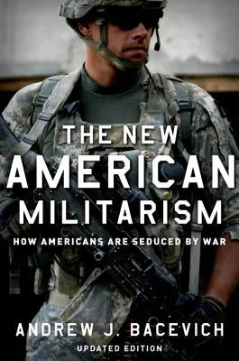 The New American Militarism: How Americans Are Seduced by War by Bacevich, Andrew J.