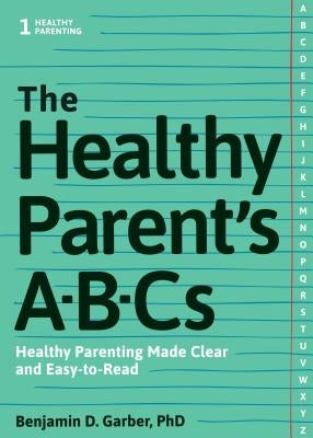 The Healthy Parent's Abc's: Healthy Parenting Made Clear and Easy-To-Read by Garber, Benjamin D.
