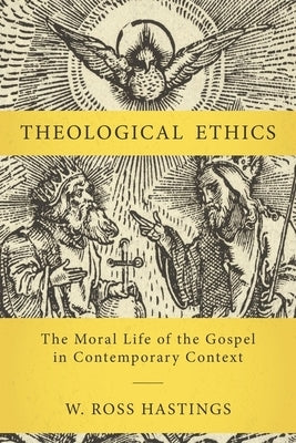 Theological Ethics: The Moral Life of the Gospel in Contemporary Context by Hastings, W. Ross