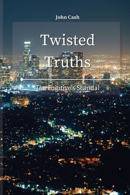 Twisted Truths: The Fugitive's Scandal by Cash, John