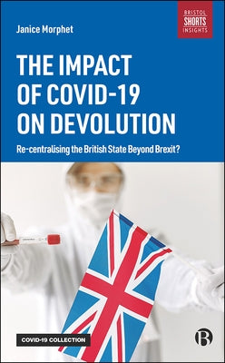 The Impact of Covid-19 on Devolution: Recentralising the British State Beyond Brexit? by Morphet, Janice