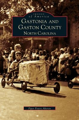 Gastonia and Gaston County: North Carolina by Aheron, Piper Peters