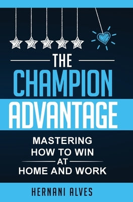 The Champion Advantage - Mastering How To WIN at Home and Work by Alves, Hernani