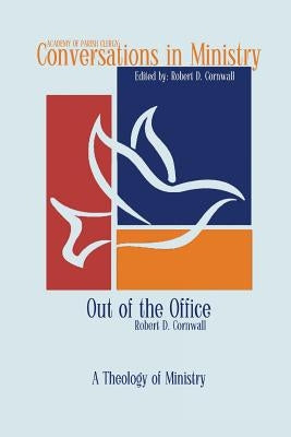 Out of the Office: A Theology of Ministry by Cornwall, Robert D.