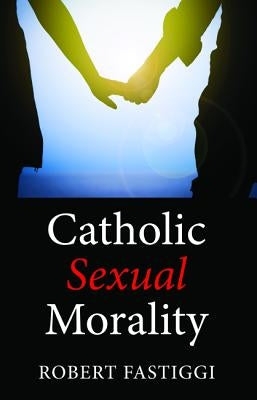 Catholic Sexual Morality by Fastiggi, Robert