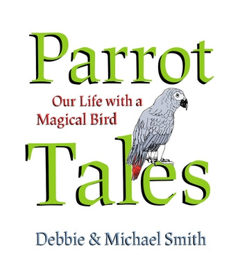 Parrot Tales: Our 30 Years with a Magical Bird by Smith, Michael Steven