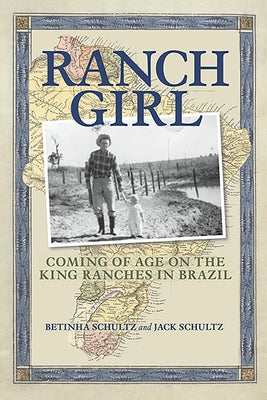 Ranch Girl: Coming of Age on the King Ranches of Brazil by Schultz, Betinha