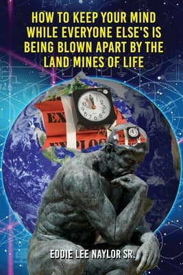 How to Keep Your Mind When Everyone Elses Is Being Blown Apart by the Land Mines of Life in Word by Naylor Sr, Eddie Lee