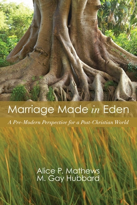 Marriage Made in Eden: A Pre-Modern Perspective for a Post-Christian World by Mathews, Alice P.