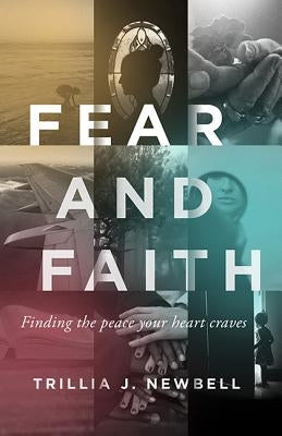Fear and Faith: Finding the Peace Your Heart Craves by Newbell, Trillia J.