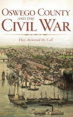 Oswego County and the Civil War: They Answered the Call by Woodall, Natalie J.