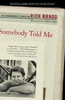 Somebody Told Me: The Newspaper Stories of Rick Bragg by Bragg, Rick