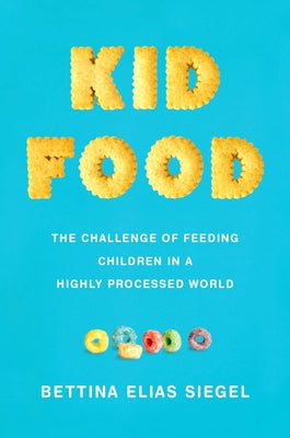Kid Food: The Challenge of Feeding Children in a Highly Processed World by Siegel, Bettina Elias