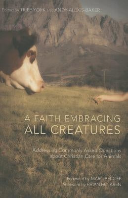 A Faith Embracing All Creatures: Addressing Commonly Asked Questions about Christian Care for Animals by York, Tripp