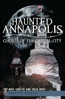 Haunted Annapolis: Ghosts of the Capital City by Carter, Michael