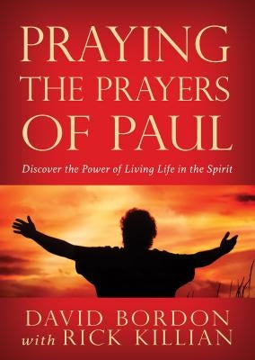 Praying the Prayers of Paul: Discover the Power of Living Life in the Spirit by Bordon, Dave