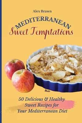 Mediterranean Sweet Temptations: 50 Delicious & Healthy Sweet Recipes for Your Mediterranean Diet by Brawn, Alex