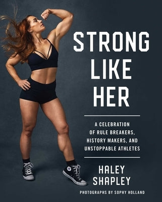 Strong Like Her: A Celebration of Rule Breakers, History Makers, and Unstoppable Athletes by Shapley, Haley