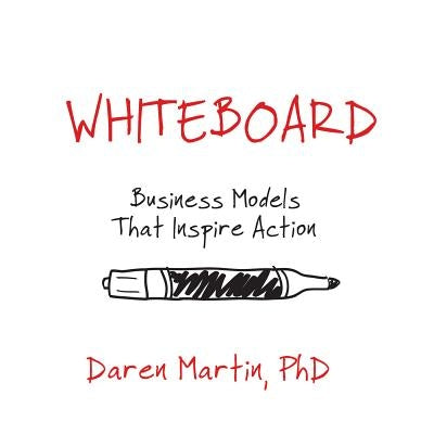 Whiteboard: Business Models That Inspire Action by Martin, Daren
