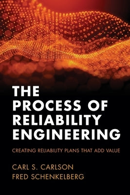 The Process of Reliability Engineering: Creating Reliability Plans That Add Value by Carson, Carl S.