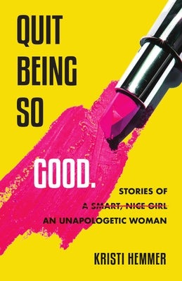 Quit Being So Good: Stories of an Unapologetic Woman by Hemmer, Kristi
