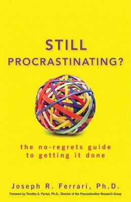 Still Procrastinating: The No-Regrets Guide to Getting It Done by Ferrari, Joseph R.