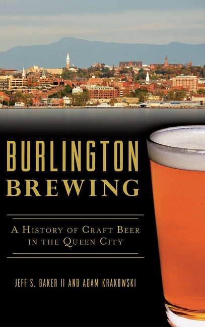 Burlington Brewing: A History of Craft Beer in the Queen City by Baker, Jeff S., II