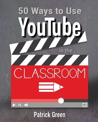 50 Ways to Use YouTube in the Classroom by Green, Patrick