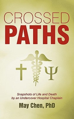 Crossed Paths: Snapshots of Life and Death by an Undercover Hospital Chaplain by Chen Phd, May