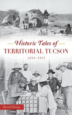 Historic Tales of Territorial Tucson: 1854-1912 by Devine, David